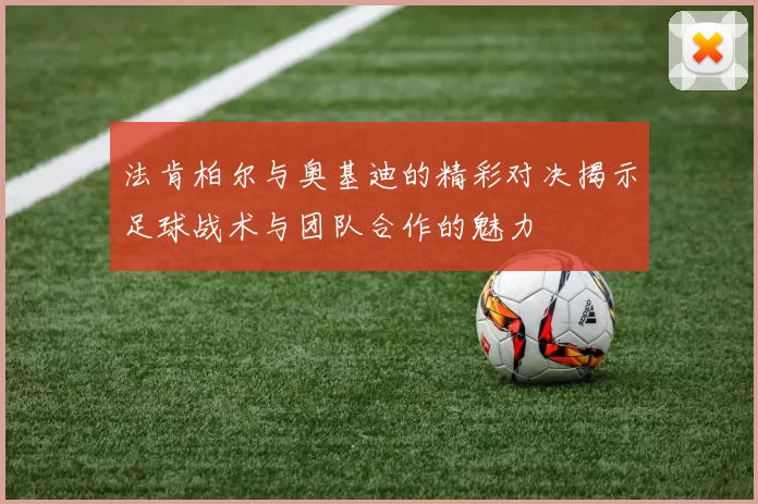 法肯柏尔与奥基迪的精彩对决揭示足球战术与团队合作的魅力