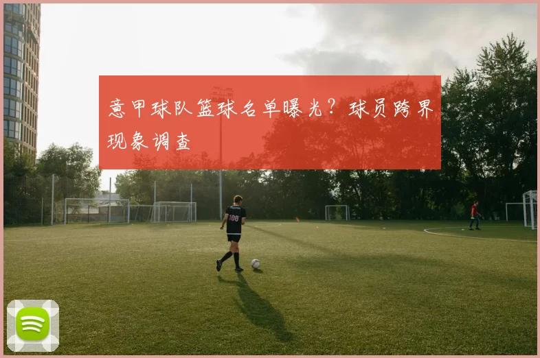 意甲球队篮球名单曝光？球员跨界现象调查