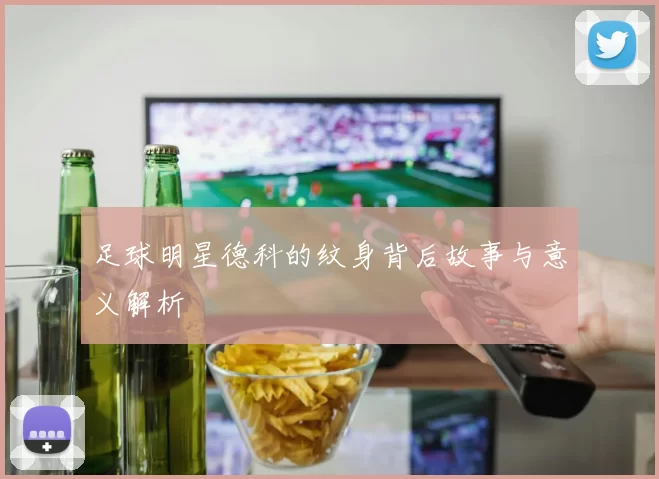 足球明星德科的纹身背后故事与意义解析