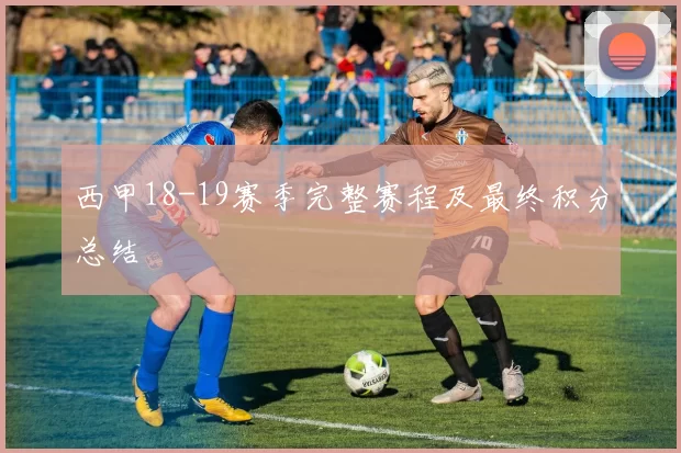 西甲18-19赛季完整赛程及最终积分总结