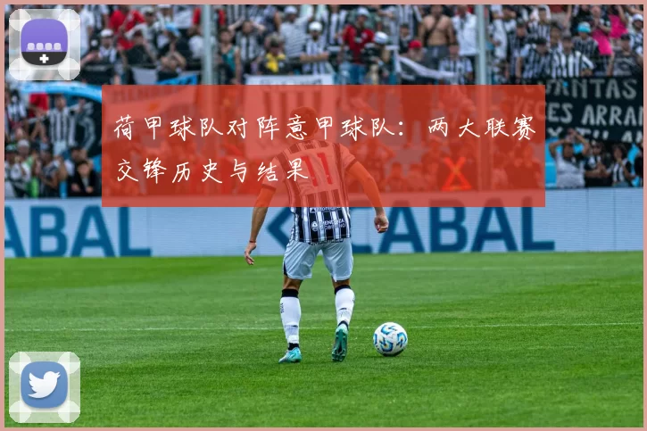 荷甲球队对阵意甲球队：两大联赛交锋历史与结果