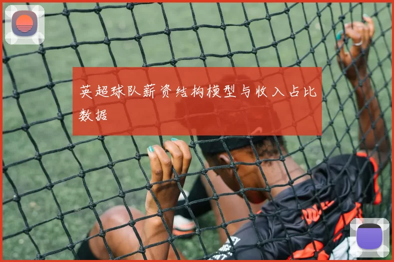 英超球队薪资结构模型与收入占比数据