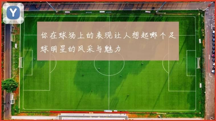 你在球场上的表现让人想起哪个足球明星的风采与魅力