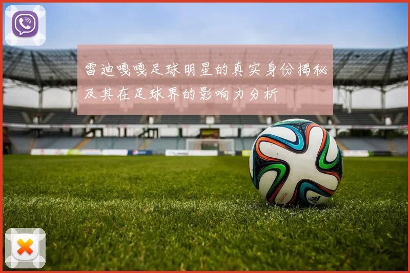 雷迪嘎嘎足球明星的真实身份揭秘及其在足球界的影响力分析