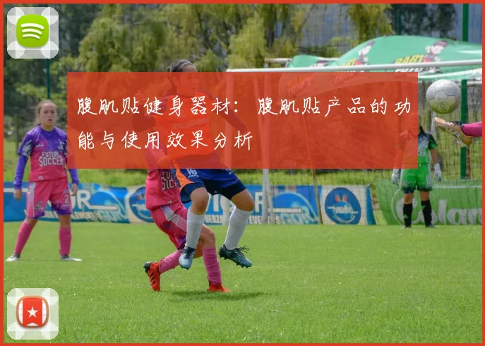 腹肌贴健身器材：腹肌贴产品的功能与使用效果分析