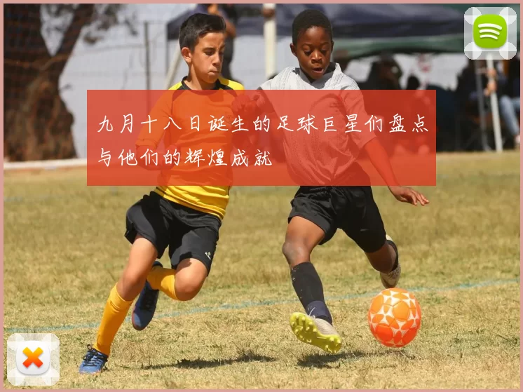 九月十八日诞生的足球巨星们盘点与他们的辉煌成就