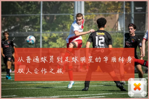 从普通球员到足球明星的华丽转身双人合作之旅