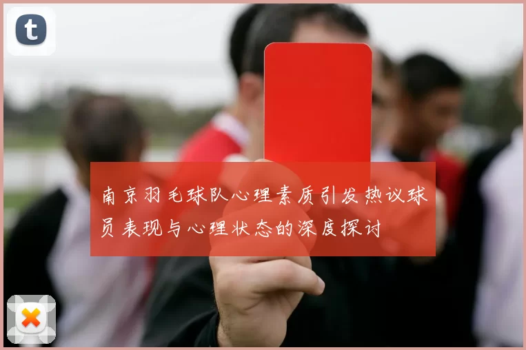 南京羽毛球队心理素质引发热议球员表现与心理状态的深度探讨