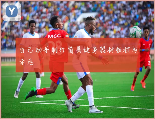 自己动手制作简易健身器材教程与示范