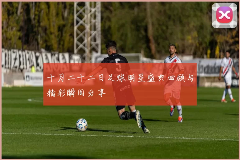 十月二十二日足球明星盛典回顾与精彩瞬间分享