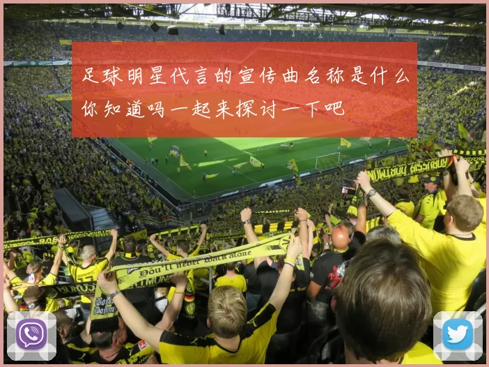 足球明星代言的宣传曲名称是什么你知道吗一起来探讨一下吧