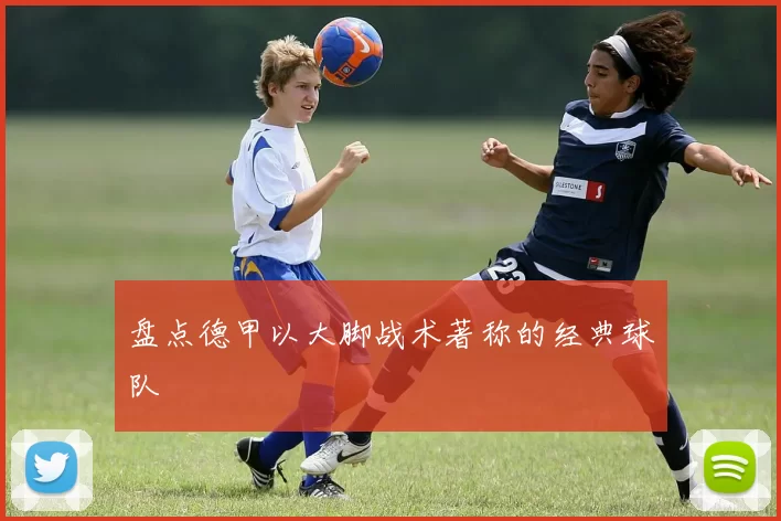 盘点德甲以大脚战术著称的经典球队