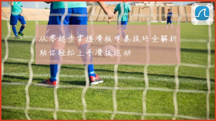 从零起步掌握滑板节奏技巧全解析助你轻松上手滑板运动