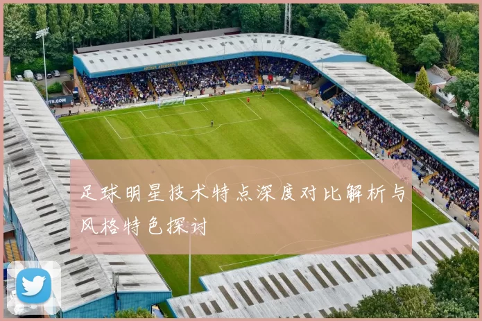 足球明星技术特点深度对比解析与风格特色探讨