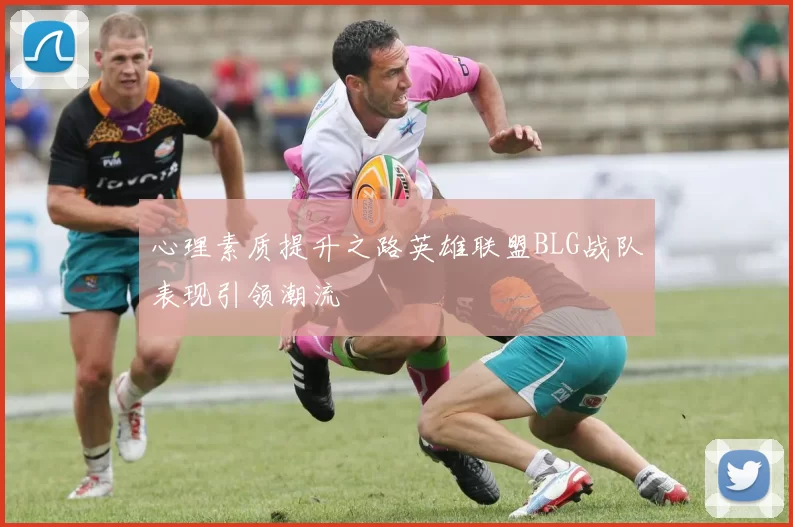 心理素质提升之路英雄联盟BLG战队表现引领潮流