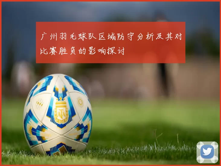 广州羽毛球队区域防守分析及其对比赛胜负的影响探讨