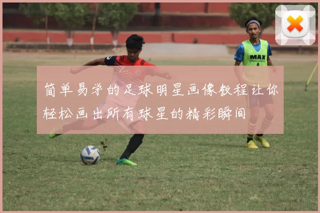 简单易学的足球明星画像教程让你轻松画出所有球星的精彩瞬间