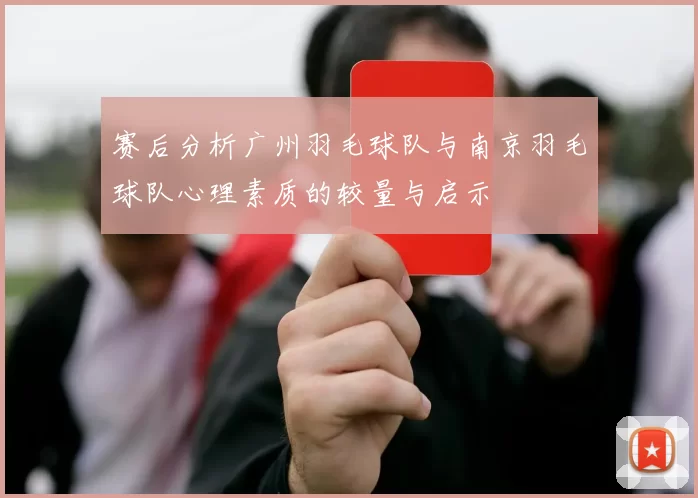 赛后分析广州羽毛球队与南京羽毛球队心理素质的较量与启示