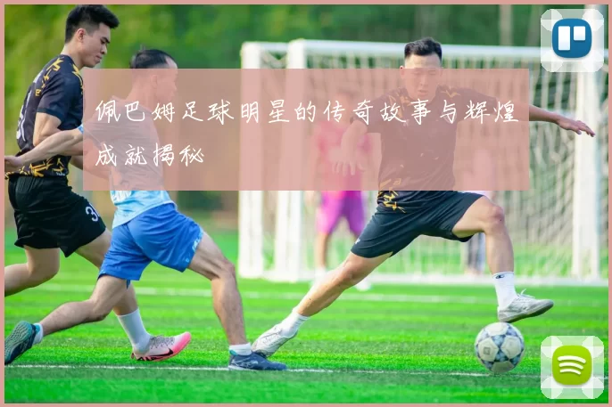 佩巴姆足球明星的传奇故事与辉煌成就揭秘