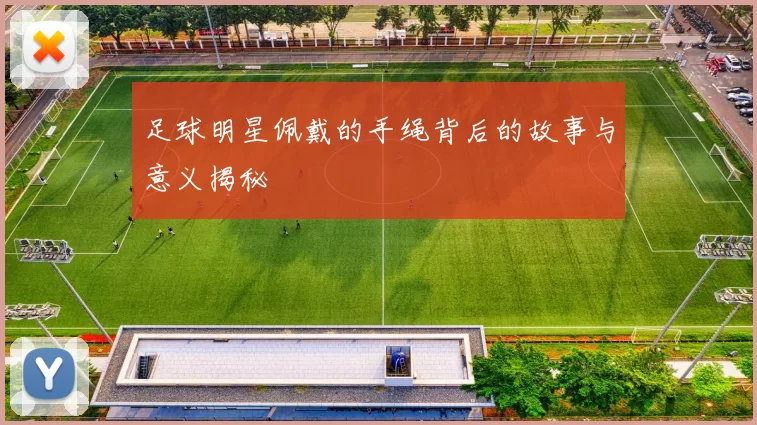 足球明星佩戴的手绳背后的故事与意义揭秘
