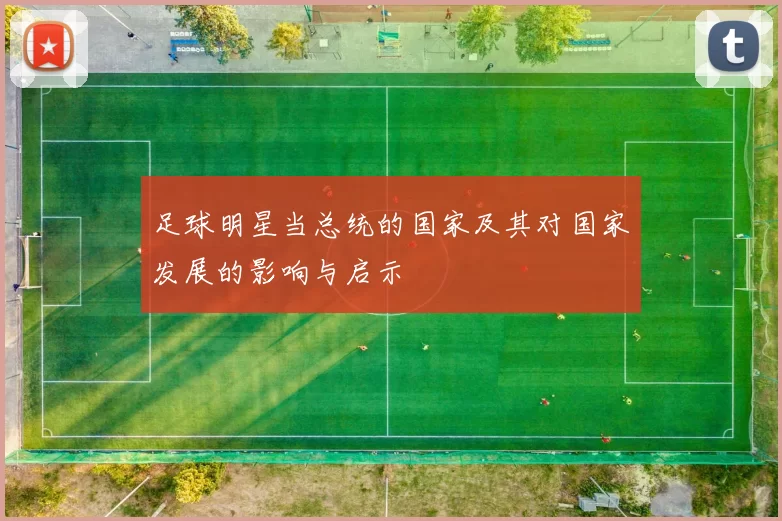 足球明星当总统的国家及其对国家发展的影响与启示