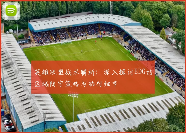英雄联盟战术解析：深入探讨EDG的区域防守策略与执行细节