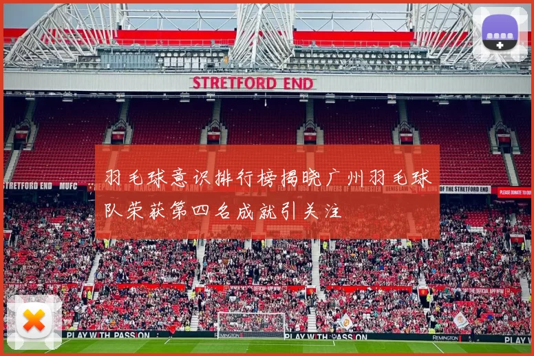 羽毛球意识排行榜揭晓广州羽毛球队荣获第四名成就引关注