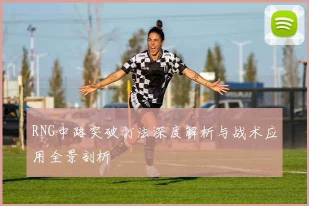 RNG中路突破打法深度解析与战术应用全景剖析