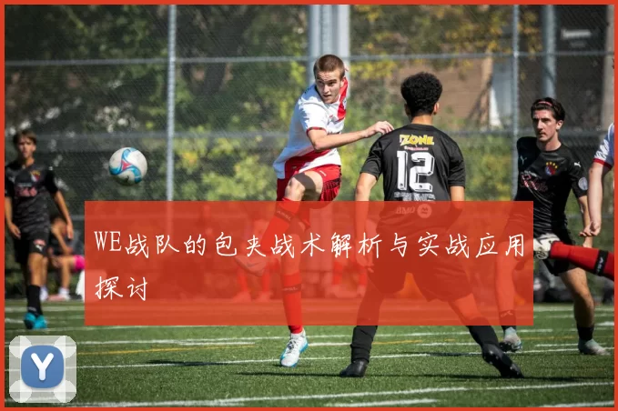 WE战队的包夹战术解析与实战应用探讨