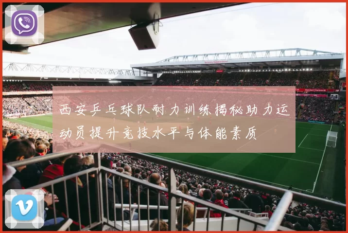 西安乒乓球队耐力训练揭秘助力运动员提升竞技水平与体能素质