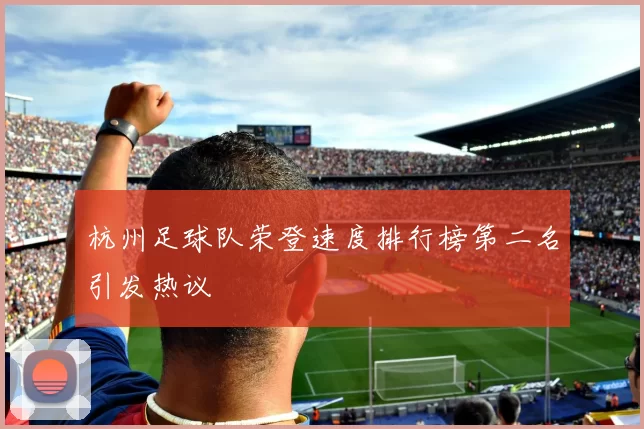 杭州足球队荣登速度排行榜第二名引发热议